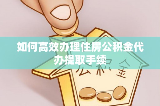 克孜勒苏如何高效办理住房公积金代办提取手续
