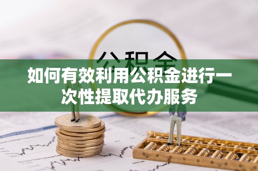 克孜勒苏如何有效利用公积金进行一次性提取代办服务