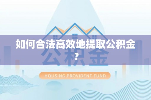 克孜勒苏如何合法高效地提取公积金？