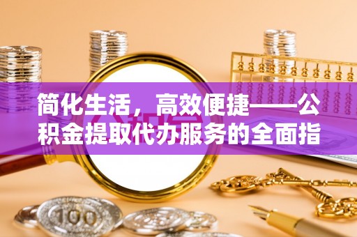 克孜勒苏简化生活，高效便捷——公积金提取代办服务的全面指南