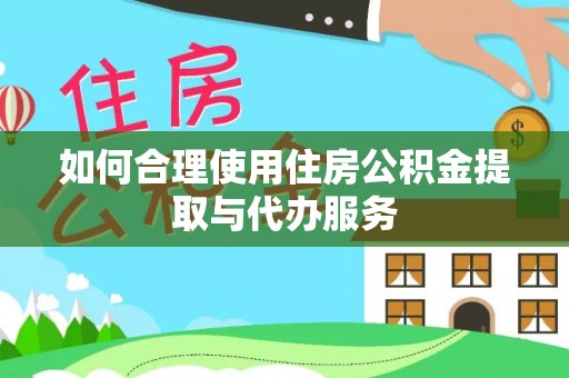 克孜勒苏如何合理使用住房公积金提取与代办服务