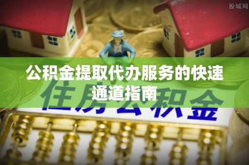 克孜勒苏公积金提取代办服务的快速通道指南