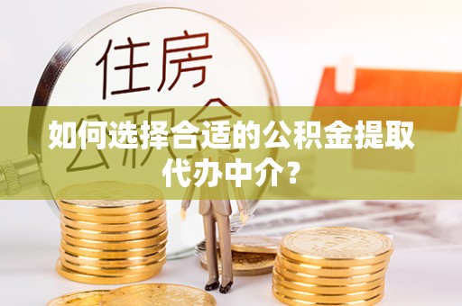 克孜勒苏如何选择合适的公积金提取代办中介？