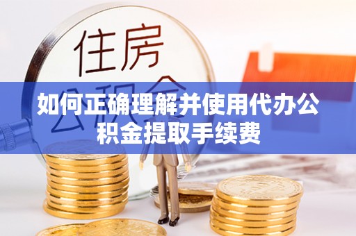 克孜勒苏如何正确理解并使用代办公积金提取手续费