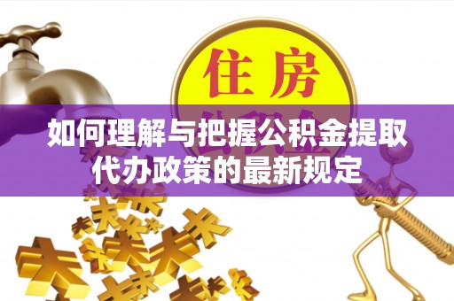 克孜勒苏如何理解与把握公积金提取代办政策的最新规定