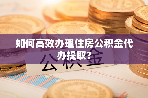 克孜勒苏如何高效办理住房公积金代办提取？