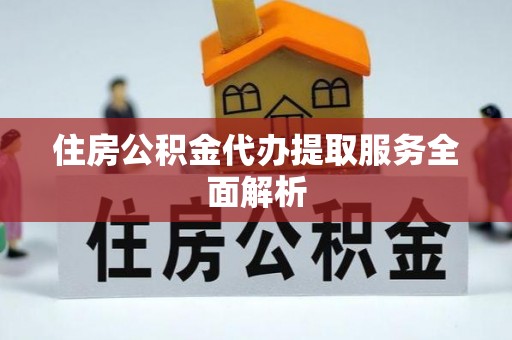 克孜勒苏住房公积金代办提取服务全面解析