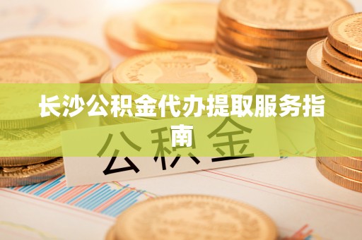 克孜勒苏长沙公积金代办提取服务指南