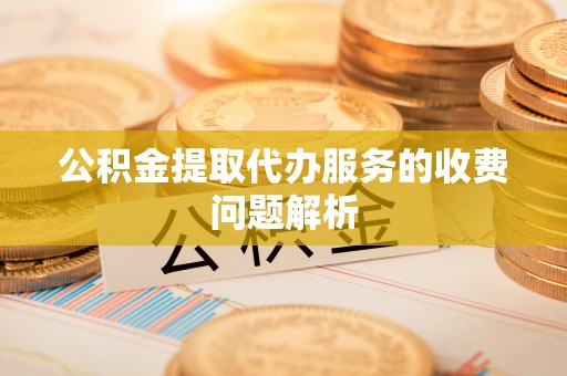 克孜勒苏公积金提取代办服务的收费问题解析