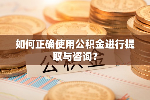 克孜勒苏如何正确使用公积金进行提取与咨询？