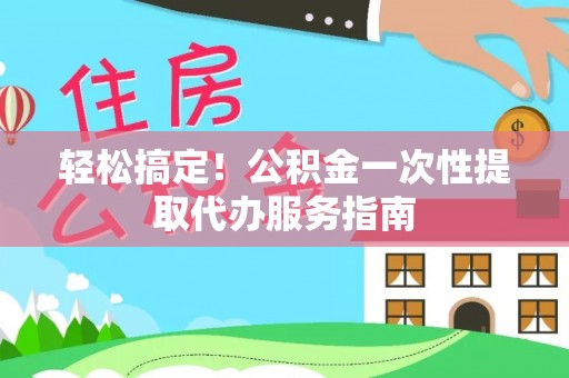 克孜勒苏轻松搞定！公积金一次性提取代办服务指南