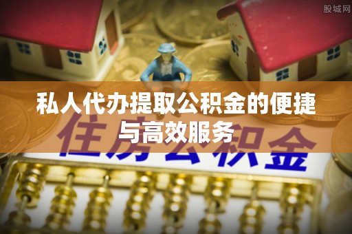 克孜勒苏私人代办提取公积金的便捷与高效服务