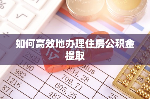 克孜勒苏如何高效地办理住房公积金提取