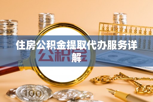 克孜勒苏住房公积金提取代办服务详解