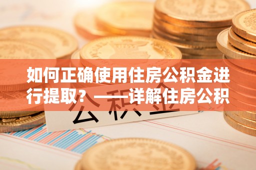 克孜勒苏如何正确使用住房公积金进行提取？——详解住房公积金代办提取流程与注意事项