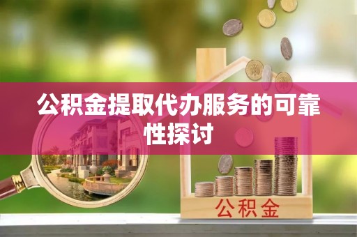 克孜勒苏公积金提取代办服务的可靠性探讨