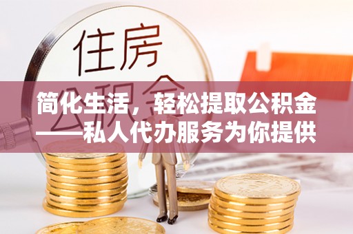 克孜勒苏简化生活，轻松提取公积金——私人代办服务为你提供便利
