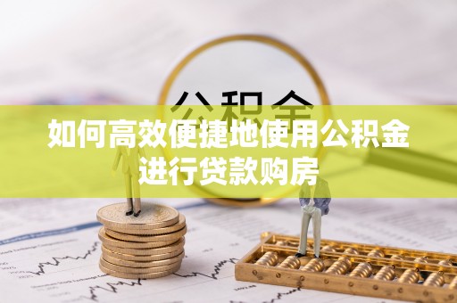 克孜勒苏如何高效便捷地使用公积金进行贷款购房