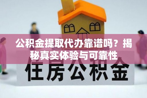 克孜勒苏公积金提取代办靠谱吗？揭秘真实体验与可靠性