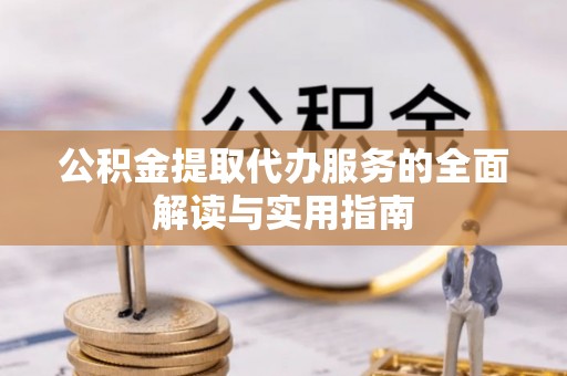 克孜勒苏公积金提取代办服务的全面解读与实用指南