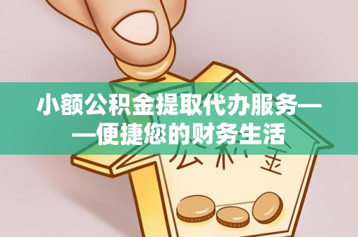 克孜勒苏小额公积金提取代办服务——便捷您的财务生活