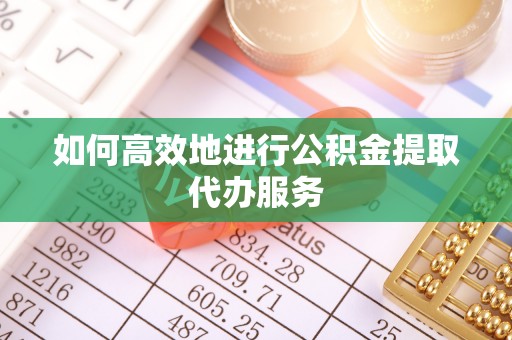 克孜勒苏如何高效地进行公积金提取代办服务