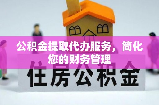 克孜勒苏公积金提取代办服务，简化您的财务管理