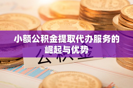 克孜勒苏小额公积金提取代办服务的崛起与优势