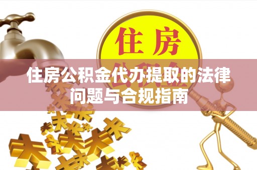 克孜勒苏住房公积金代办提取的法律问题与合规指南