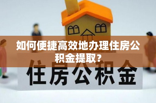 克孜勒苏如何便捷高效地办理住房公积金提取？
