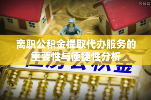 克孜勒苏离职公积金提取代办服务的重要性与便捷性分析
