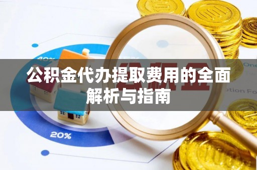 克孜勒苏公积金代办提取费用的全面解析与指南
