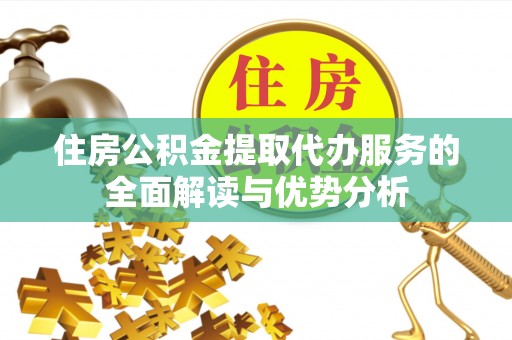 克孜勒苏住房公积金提取代办服务的全面解读与优势分析