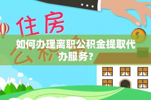 克孜勒苏如何办理离职公积金提取代办服务？