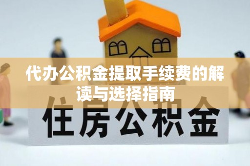 克孜勒苏代办公积金提取手续费的解读与选择指南