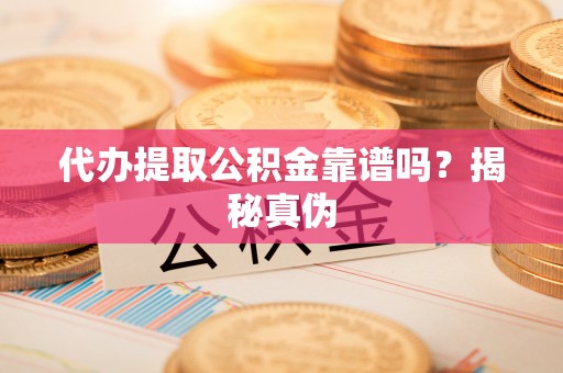 克孜勒苏代办提取公积金靠谱吗？揭秘真伪
