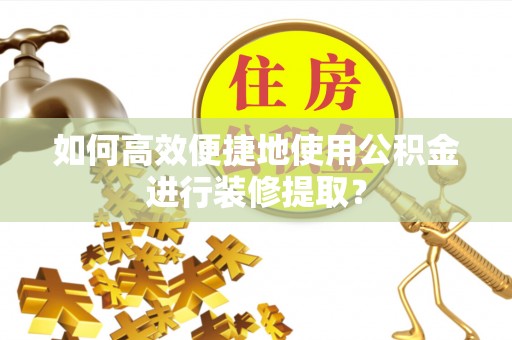克孜勒苏如何高效便捷地使用公积金进行装修提取？