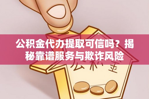 克孜勒苏公积金代办提取可信吗？揭秘靠谱服务与欺诈风险