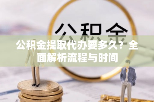 克孜勒苏公积金提取代办要多久？全面解析流程与时间