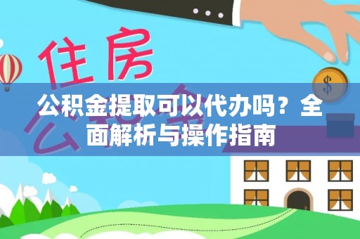克孜勒苏公积金提取可以代办吗？全面解析与操作指南