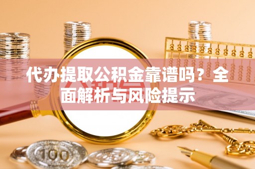 克孜勒苏代办提取公积金靠谱吗？全面解析与风险提示